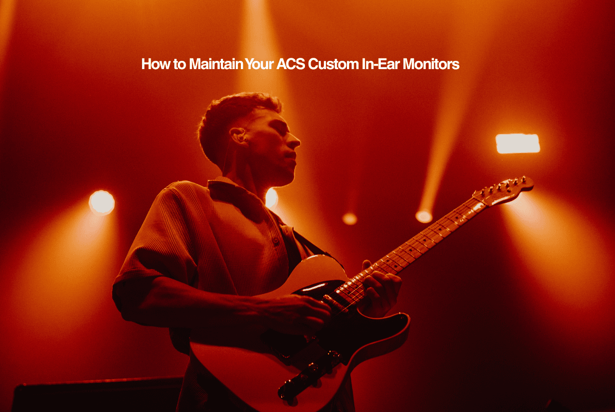 How to Maintain Your ACS Custom In-Ear Monitors - ACS Custom